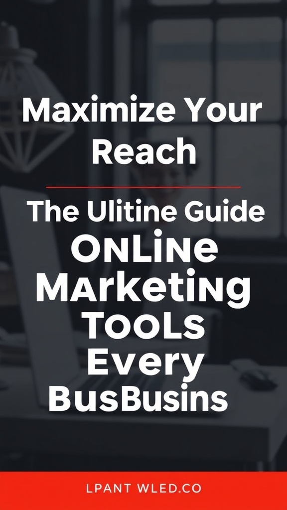 Maximize Your Reach: The Ultimate Guide to Effective Online Marketing Tools for Every Business